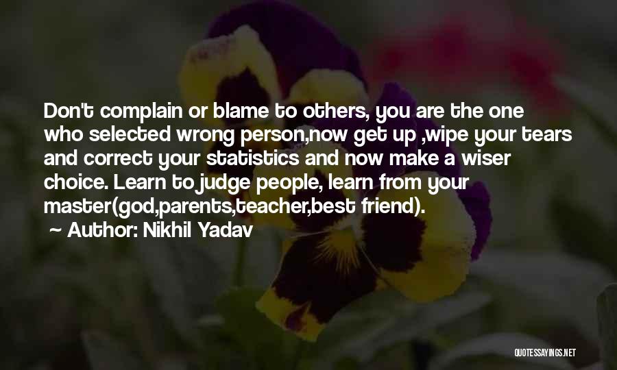 Nikhil Yadav Quotes: Don't Complain Or Blame To Others, You Are The One Who Selected Wrong Person,now Get Up ,wipe Your Tears And