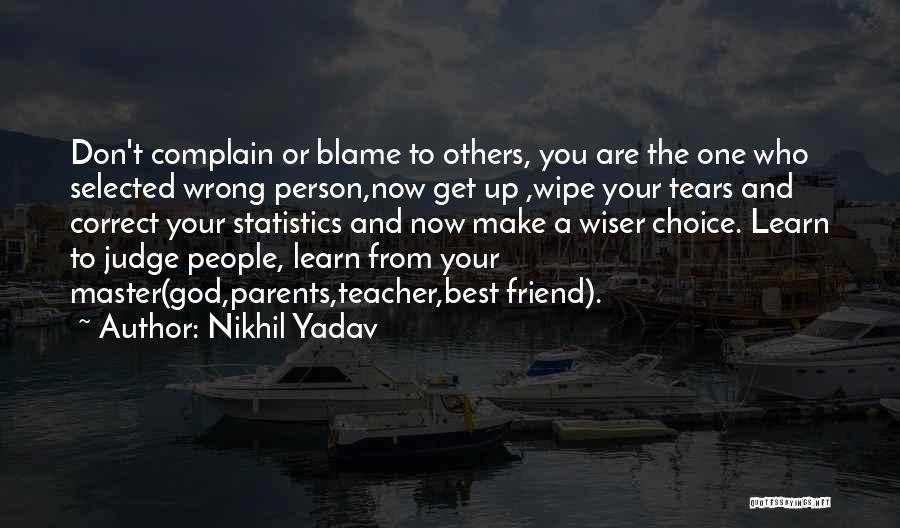 Nikhil Yadav Quotes: Don't Complain Or Blame To Others, You Are The One Who Selected Wrong Person,now Get Up ,wipe Your Tears And