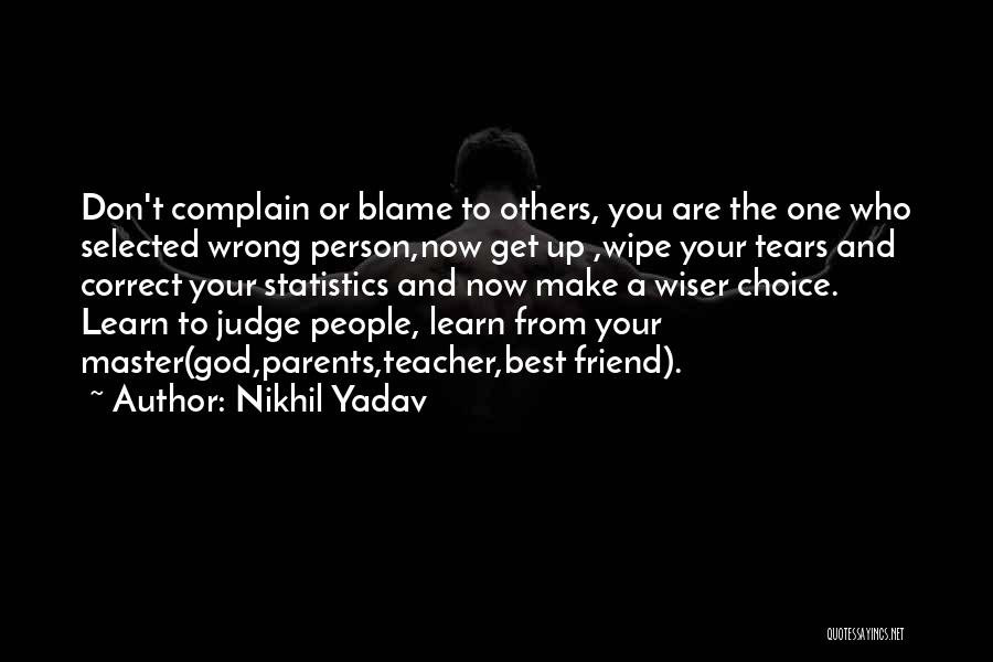 Nikhil Yadav Quotes: Don't Complain Or Blame To Others, You Are The One Who Selected Wrong Person,now Get Up ,wipe Your Tears And