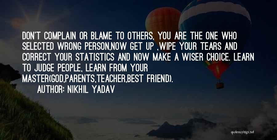 Nikhil Yadav Quotes: Don't Complain Or Blame To Others, You Are The One Who Selected Wrong Person,now Get Up ,wipe Your Tears And
