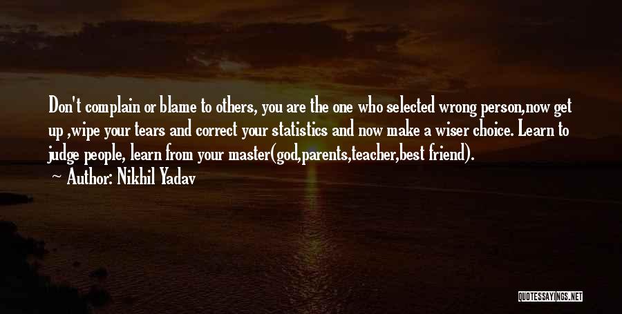 Nikhil Yadav Quotes: Don't Complain Or Blame To Others, You Are The One Who Selected Wrong Person,now Get Up ,wipe Your Tears And