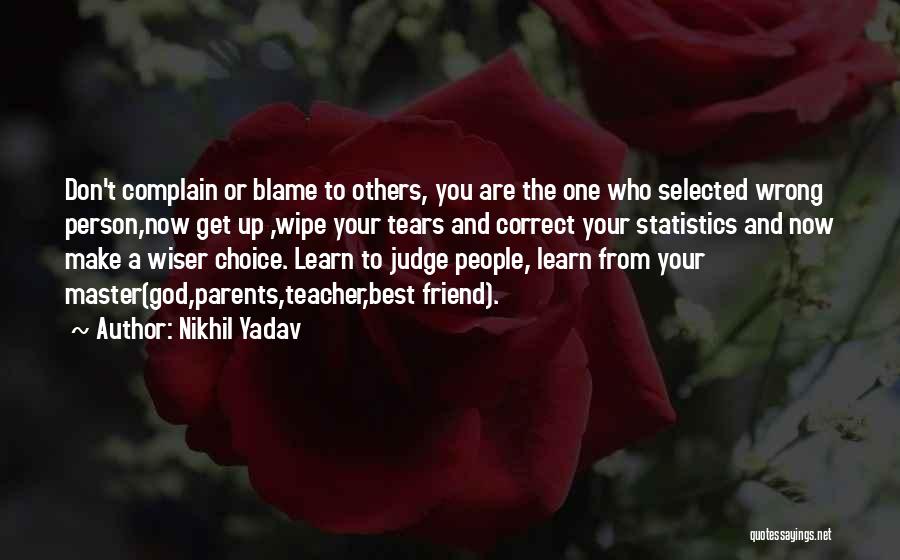 Nikhil Yadav Quotes: Don't Complain Or Blame To Others, You Are The One Who Selected Wrong Person,now Get Up ,wipe Your Tears And