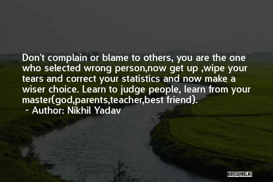 Nikhil Yadav Quotes: Don't Complain Or Blame To Others, You Are The One Who Selected Wrong Person,now Get Up ,wipe Your Tears And