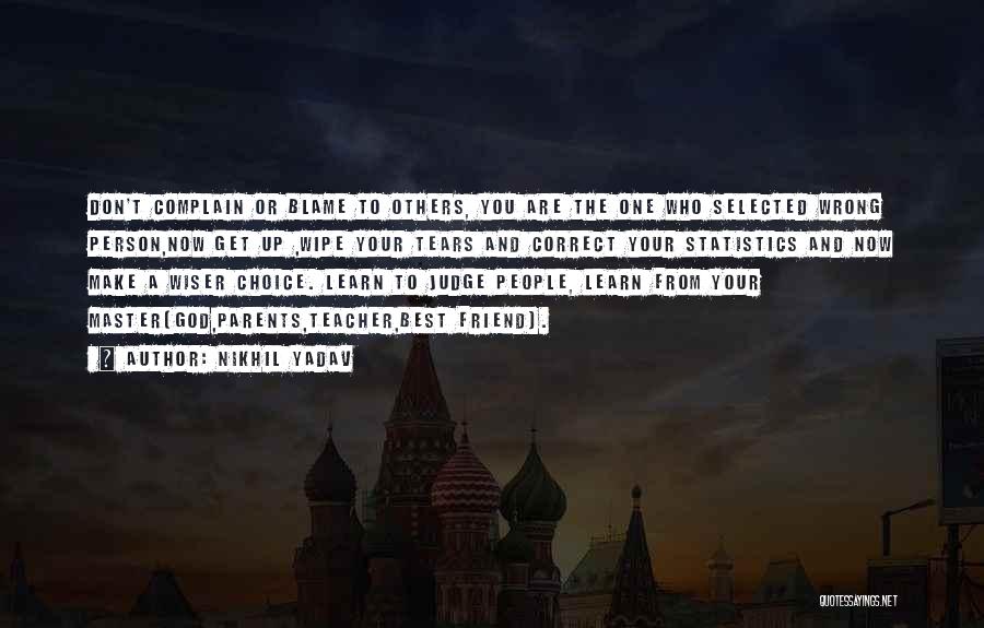 Nikhil Yadav Quotes: Don't Complain Or Blame To Others, You Are The One Who Selected Wrong Person,now Get Up ,wipe Your Tears And