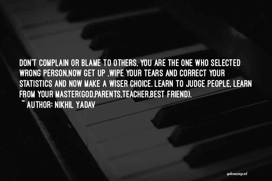 Nikhil Yadav Quotes: Don't Complain Or Blame To Others, You Are The One Who Selected Wrong Person,now Get Up ,wipe Your Tears And