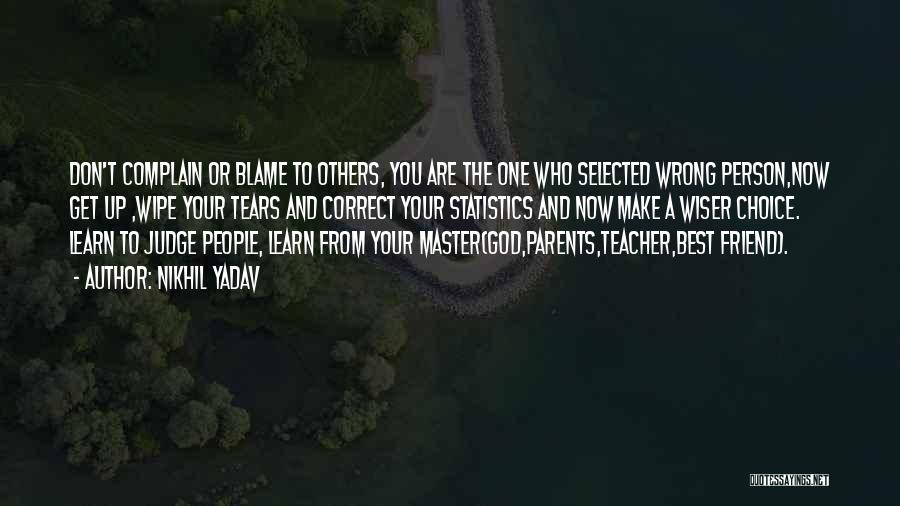 Nikhil Yadav Quotes: Don't Complain Or Blame To Others, You Are The One Who Selected Wrong Person,now Get Up ,wipe Your Tears And