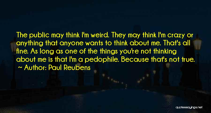 Paul Reubens Quotes: The Public May Think I'm Weird. They May Think I'm Crazy Or Anything That Anyone Wants To Think About Me.