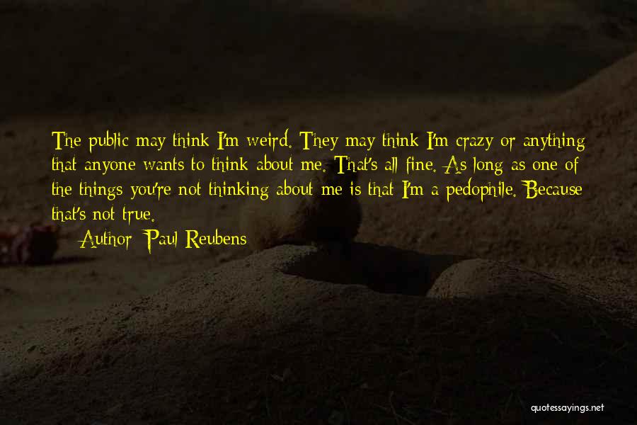 Paul Reubens Quotes: The Public May Think I'm Weird. They May Think I'm Crazy Or Anything That Anyone Wants To Think About Me.