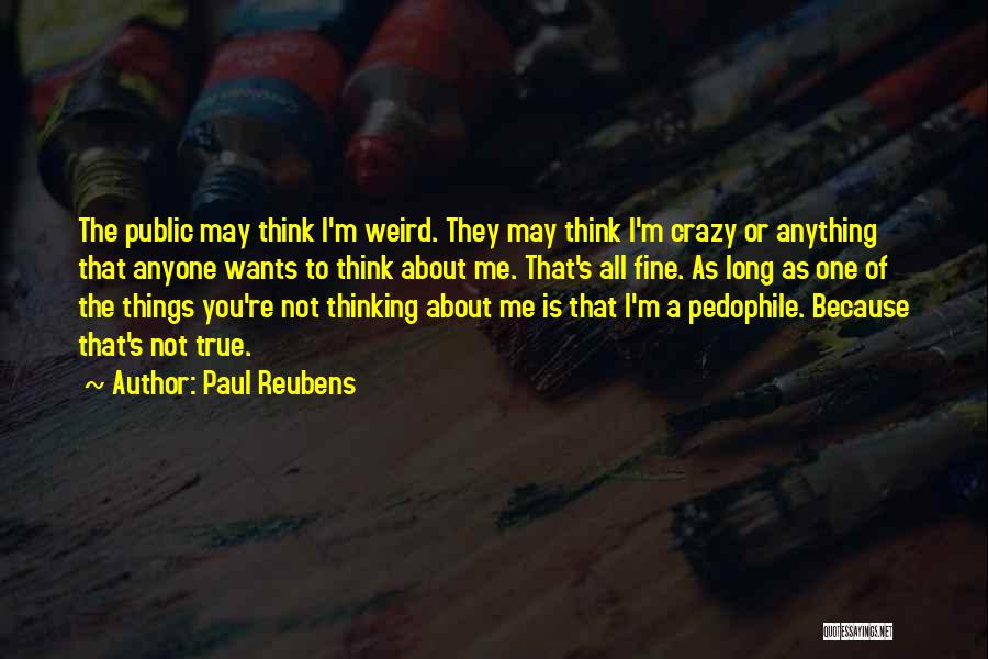 Paul Reubens Quotes: The Public May Think I'm Weird. They May Think I'm Crazy Or Anything That Anyone Wants To Think About Me.