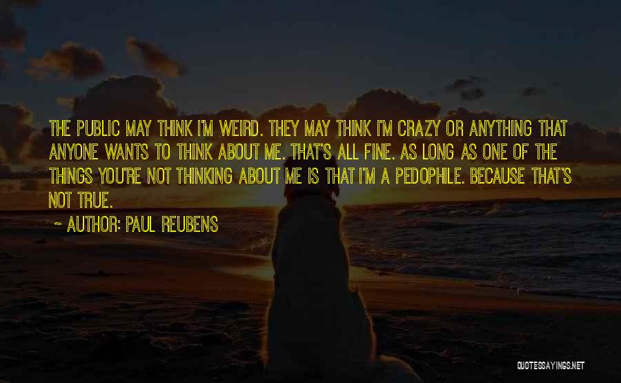 Paul Reubens Quotes: The Public May Think I'm Weird. They May Think I'm Crazy Or Anything That Anyone Wants To Think About Me.