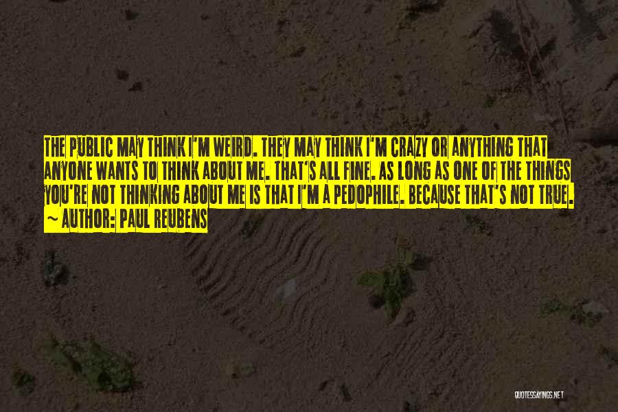 Paul Reubens Quotes: The Public May Think I'm Weird. They May Think I'm Crazy Or Anything That Anyone Wants To Think About Me.