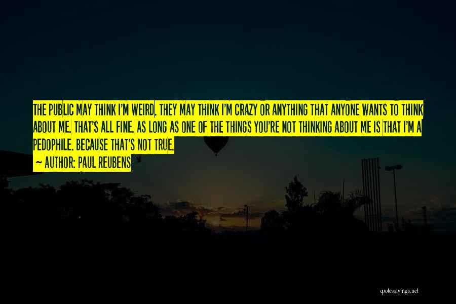 Paul Reubens Quotes: The Public May Think I'm Weird. They May Think I'm Crazy Or Anything That Anyone Wants To Think About Me.