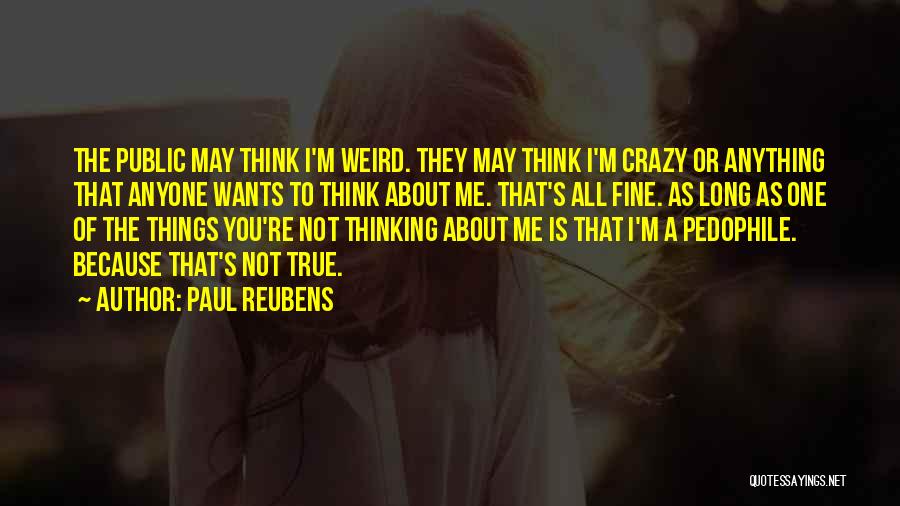 Paul Reubens Quotes: The Public May Think I'm Weird. They May Think I'm Crazy Or Anything That Anyone Wants To Think About Me.