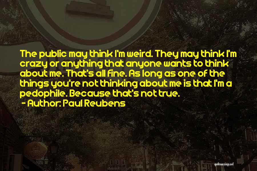 Paul Reubens Quotes: The Public May Think I'm Weird. They May Think I'm Crazy Or Anything That Anyone Wants To Think About Me.