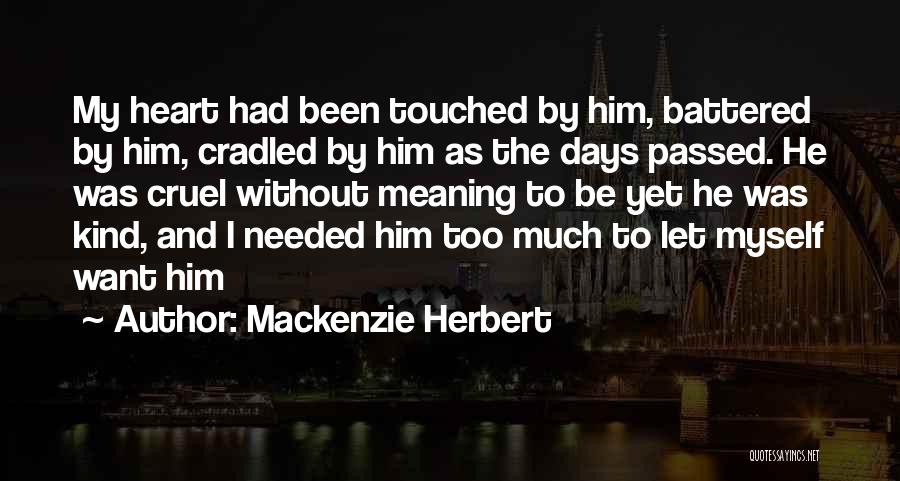 Mackenzie Herbert Quotes: My Heart Had Been Touched By Him, Battered By Him, Cradled By Him As The Days Passed. He Was Cruel