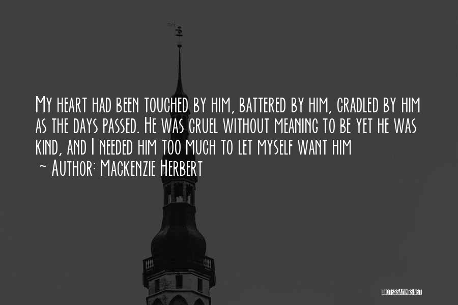 Mackenzie Herbert Quotes: My Heart Had Been Touched By Him, Battered By Him, Cradled By Him As The Days Passed. He Was Cruel