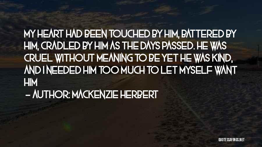 Mackenzie Herbert Quotes: My Heart Had Been Touched By Him, Battered By Him, Cradled By Him As The Days Passed. He Was Cruel