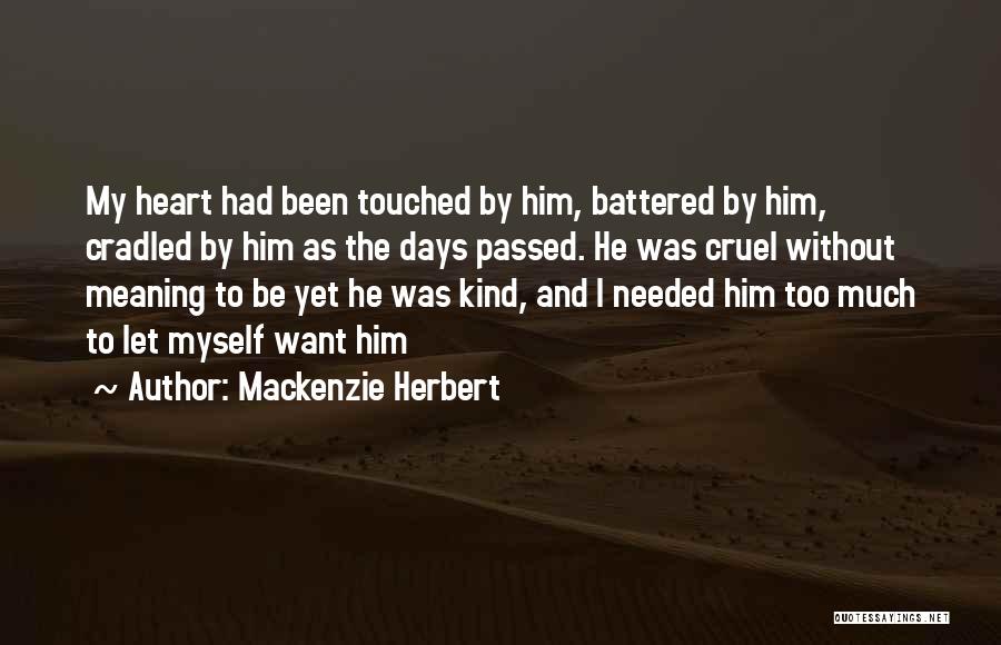 Mackenzie Herbert Quotes: My Heart Had Been Touched By Him, Battered By Him, Cradled By Him As The Days Passed. He Was Cruel