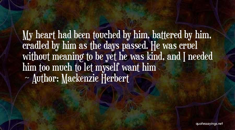 Mackenzie Herbert Quotes: My Heart Had Been Touched By Him, Battered By Him, Cradled By Him As The Days Passed. He Was Cruel