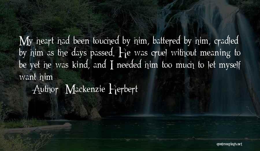 Mackenzie Herbert Quotes: My Heart Had Been Touched By Him, Battered By Him, Cradled By Him As The Days Passed. He Was Cruel