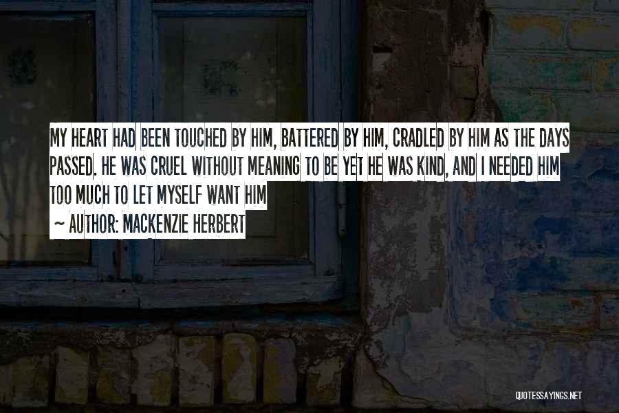 Mackenzie Herbert Quotes: My Heart Had Been Touched By Him, Battered By Him, Cradled By Him As The Days Passed. He Was Cruel