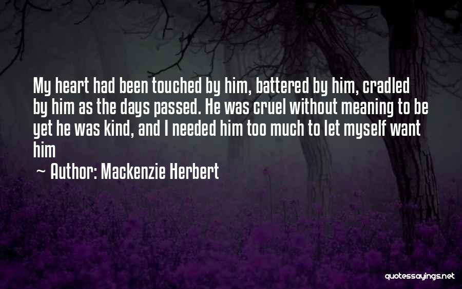 Mackenzie Herbert Quotes: My Heart Had Been Touched By Him, Battered By Him, Cradled By Him As The Days Passed. He Was Cruel