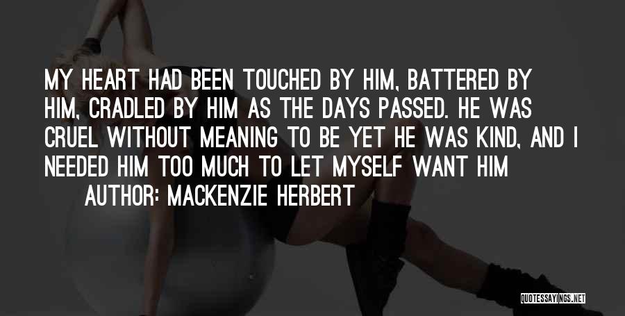 Mackenzie Herbert Quotes: My Heart Had Been Touched By Him, Battered By Him, Cradled By Him As The Days Passed. He Was Cruel