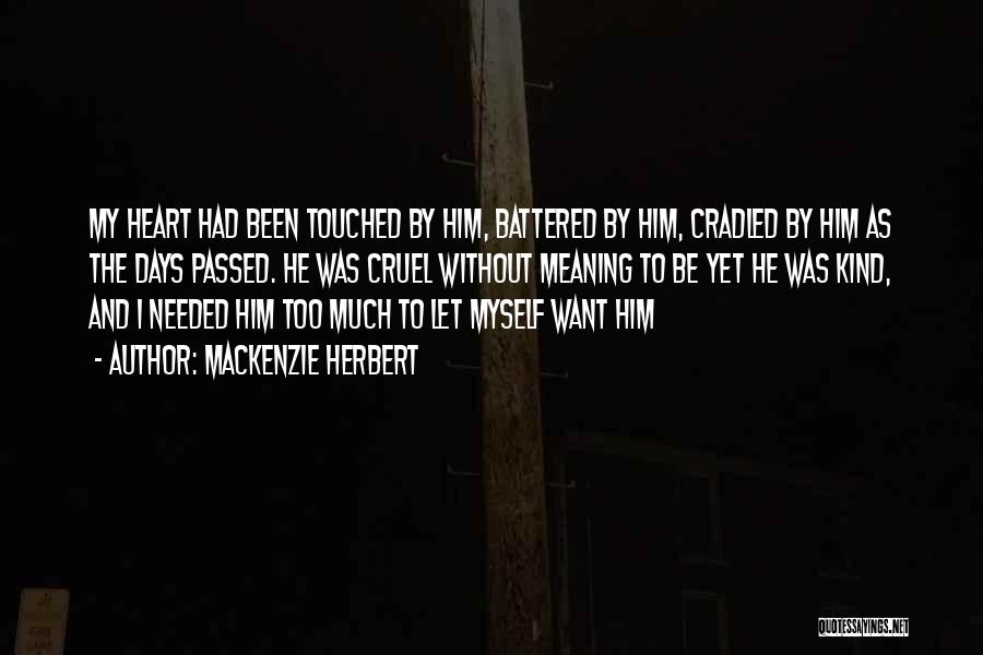 Mackenzie Herbert Quotes: My Heart Had Been Touched By Him, Battered By Him, Cradled By Him As The Days Passed. He Was Cruel