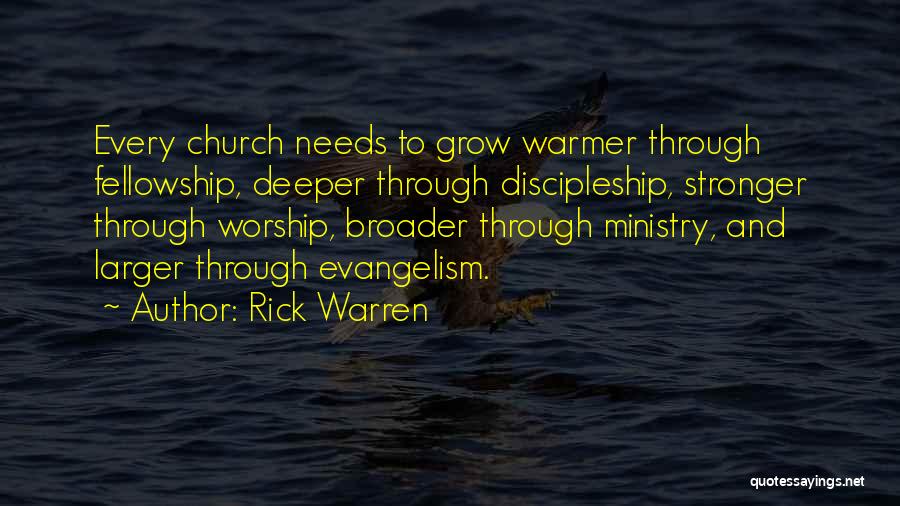 Rick Warren Quotes: Every Church Needs To Grow Warmer Through Fellowship, Deeper Through Discipleship, Stronger Through Worship, Broader Through Ministry, And Larger Through