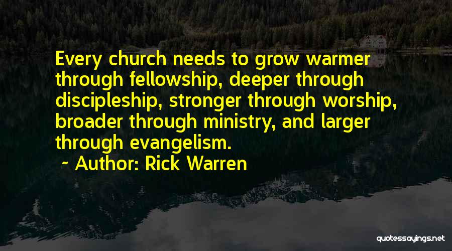 Rick Warren Quotes: Every Church Needs To Grow Warmer Through Fellowship, Deeper Through Discipleship, Stronger Through Worship, Broader Through Ministry, And Larger Through