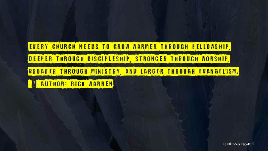 Rick Warren Quotes: Every Church Needs To Grow Warmer Through Fellowship, Deeper Through Discipleship, Stronger Through Worship, Broader Through Ministry, And Larger Through