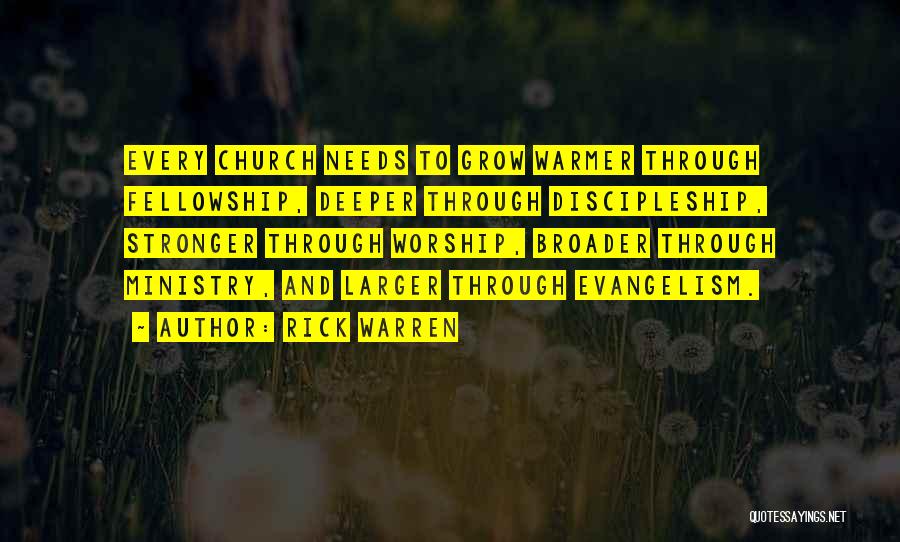 Rick Warren Quotes: Every Church Needs To Grow Warmer Through Fellowship, Deeper Through Discipleship, Stronger Through Worship, Broader Through Ministry, And Larger Through