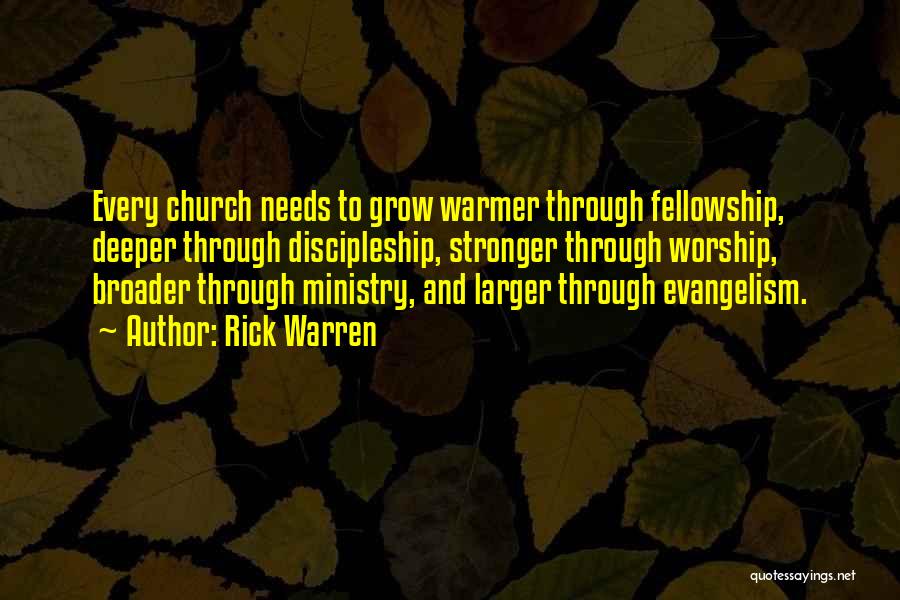 Rick Warren Quotes: Every Church Needs To Grow Warmer Through Fellowship, Deeper Through Discipleship, Stronger Through Worship, Broader Through Ministry, And Larger Through