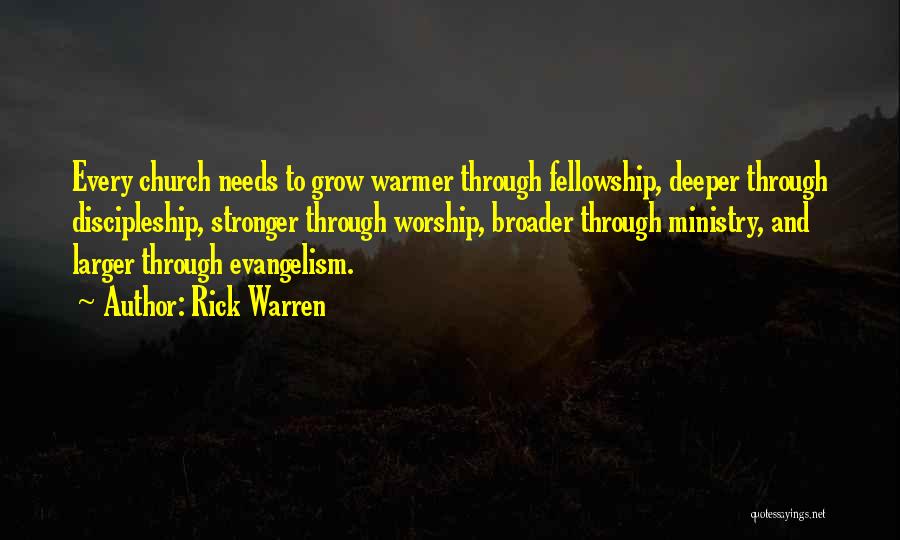 Rick Warren Quotes: Every Church Needs To Grow Warmer Through Fellowship, Deeper Through Discipleship, Stronger Through Worship, Broader Through Ministry, And Larger Through
