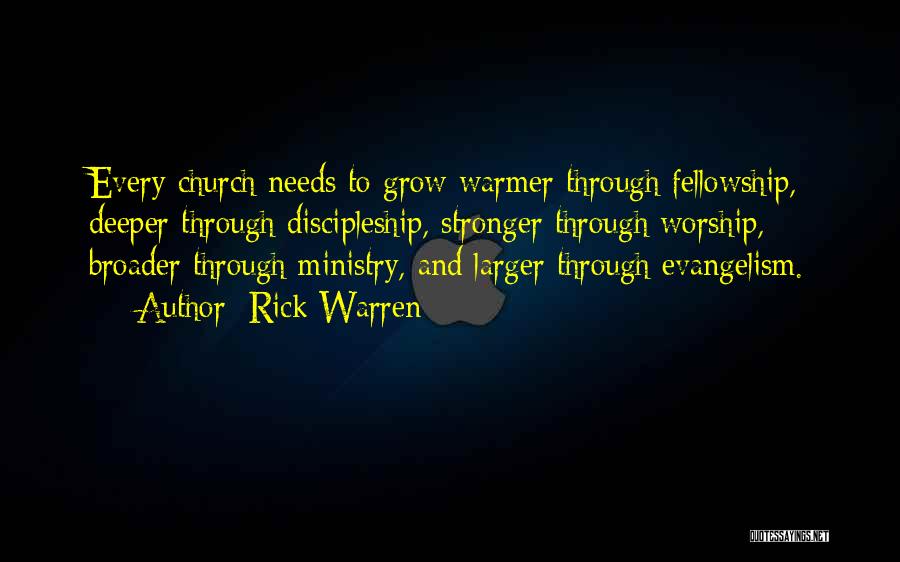 Rick Warren Quotes: Every Church Needs To Grow Warmer Through Fellowship, Deeper Through Discipleship, Stronger Through Worship, Broader Through Ministry, And Larger Through