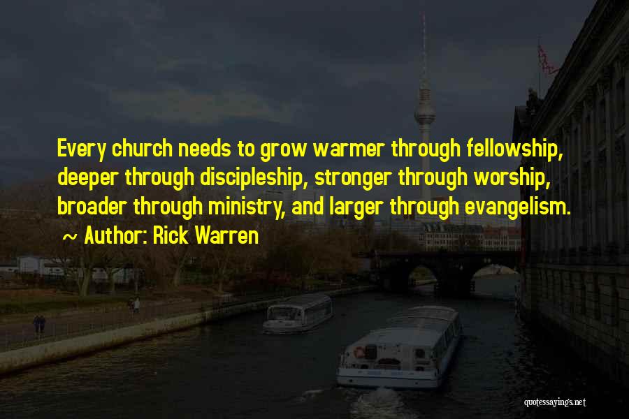 Rick Warren Quotes: Every Church Needs To Grow Warmer Through Fellowship, Deeper Through Discipleship, Stronger Through Worship, Broader Through Ministry, And Larger Through