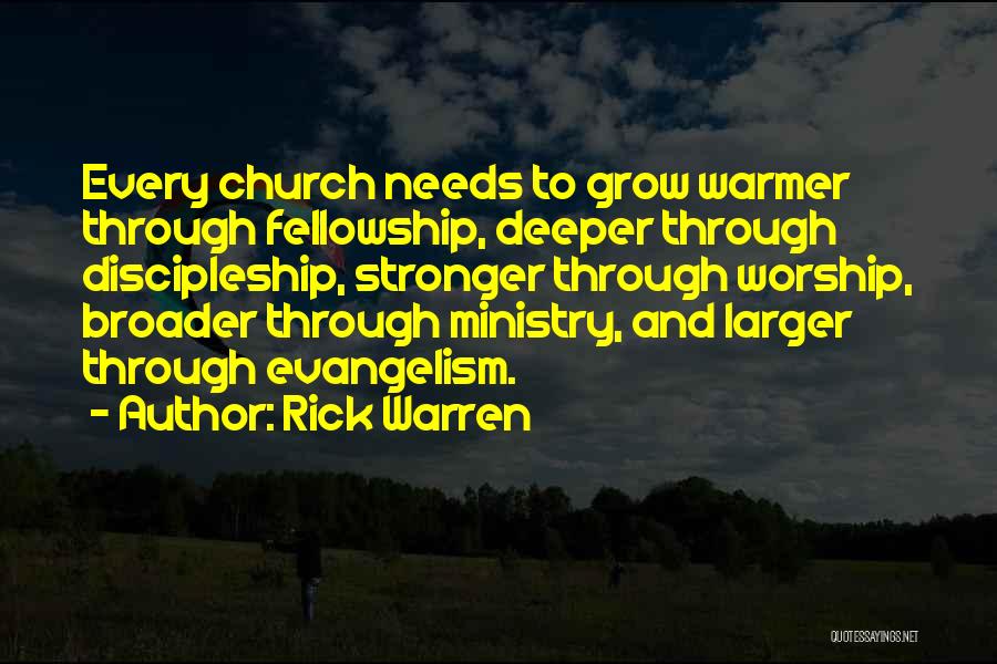 Rick Warren Quotes: Every Church Needs To Grow Warmer Through Fellowship, Deeper Through Discipleship, Stronger Through Worship, Broader Through Ministry, And Larger Through
