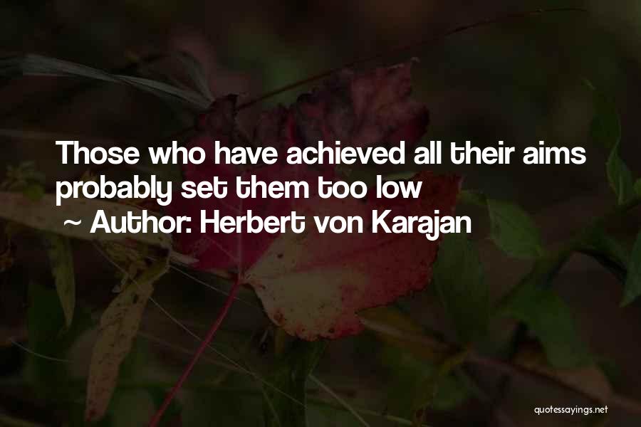 Herbert Von Karajan Quotes: Those Who Have Achieved All Their Aims Probably Set Them Too Low