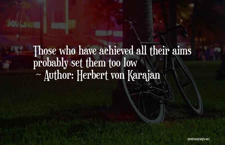 Herbert Von Karajan Quotes: Those Who Have Achieved All Their Aims Probably Set Them Too Low