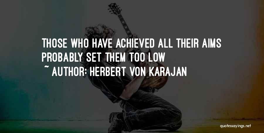 Herbert Von Karajan Quotes: Those Who Have Achieved All Their Aims Probably Set Them Too Low