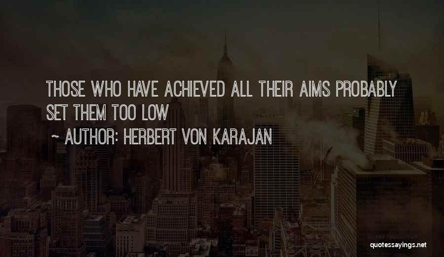 Herbert Von Karajan Quotes: Those Who Have Achieved All Their Aims Probably Set Them Too Low