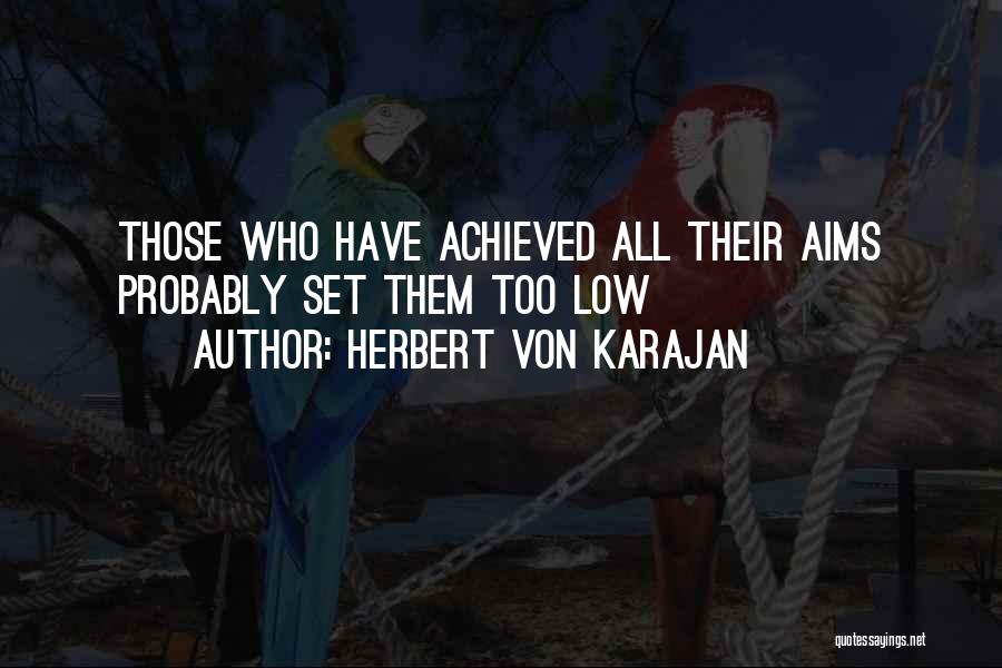 Herbert Von Karajan Quotes: Those Who Have Achieved All Their Aims Probably Set Them Too Low