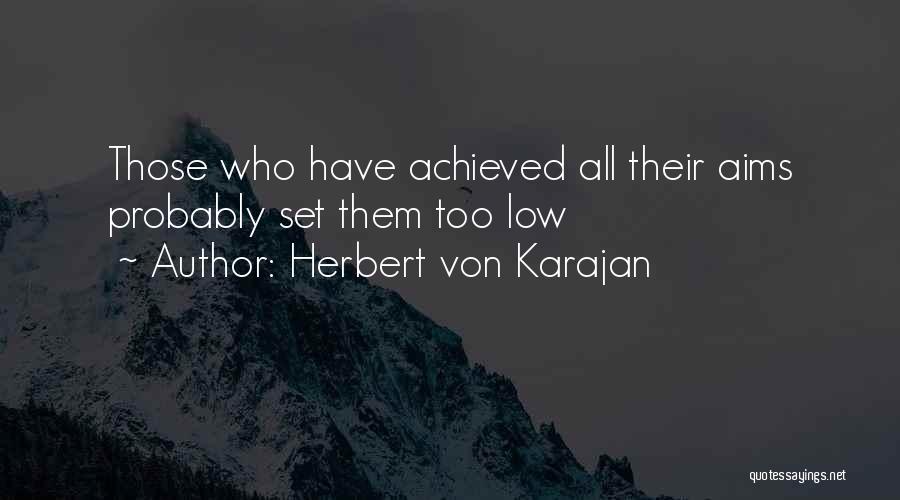 Herbert Von Karajan Quotes: Those Who Have Achieved All Their Aims Probably Set Them Too Low