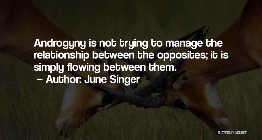 June Singer Quotes: Androgyny Is Not Trying To Manage The Relationship Between The Opposites; It Is Simply Flowing Between Them.