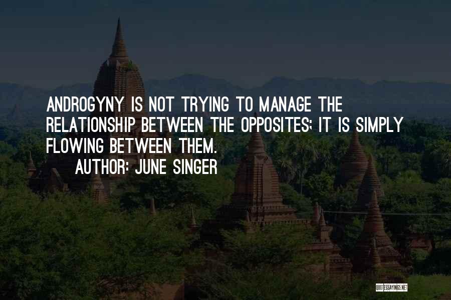 June Singer Quotes: Androgyny Is Not Trying To Manage The Relationship Between The Opposites; It Is Simply Flowing Between Them.