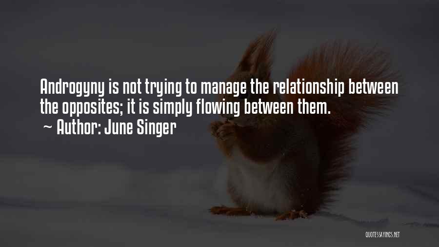 June Singer Quotes: Androgyny Is Not Trying To Manage The Relationship Between The Opposites; It Is Simply Flowing Between Them.