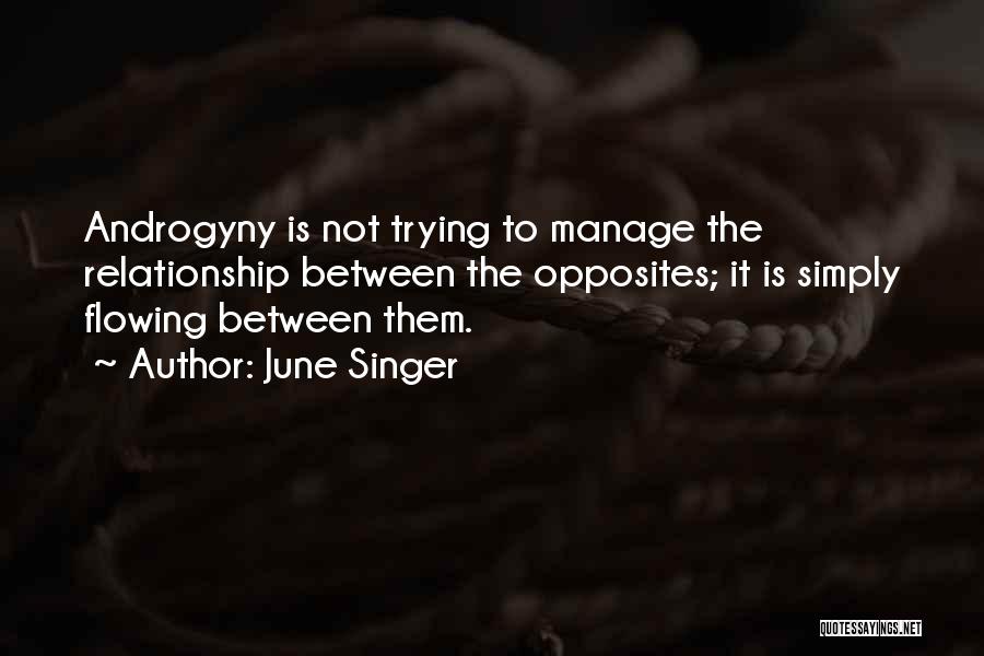 June Singer Quotes: Androgyny Is Not Trying To Manage The Relationship Between The Opposites; It Is Simply Flowing Between Them.