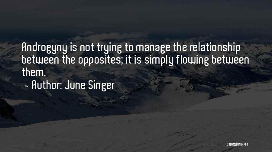 June Singer Quotes: Androgyny Is Not Trying To Manage The Relationship Between The Opposites; It Is Simply Flowing Between Them.