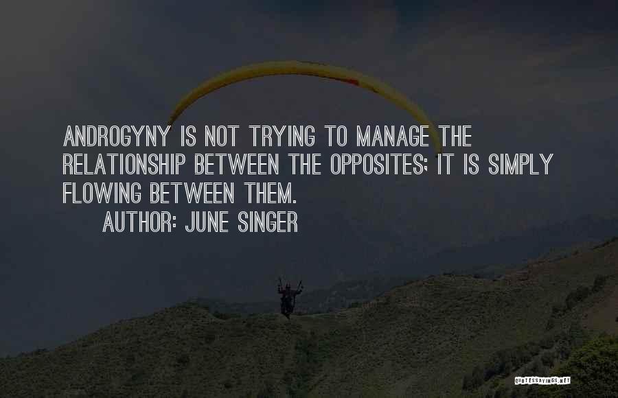June Singer Quotes: Androgyny Is Not Trying To Manage The Relationship Between The Opposites; It Is Simply Flowing Between Them.