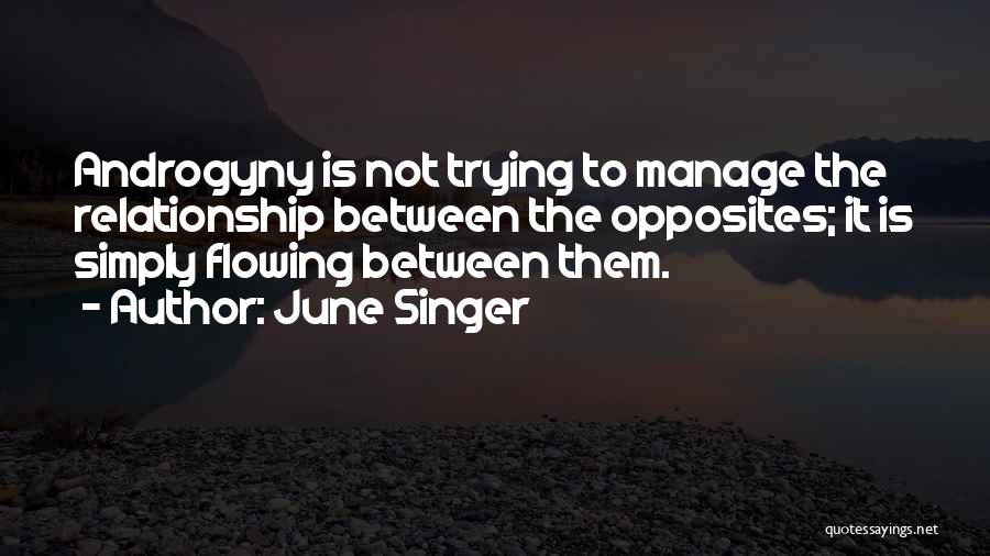 June Singer Quotes: Androgyny Is Not Trying To Manage The Relationship Between The Opposites; It Is Simply Flowing Between Them.